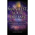 Manifest Your Dreams: Learn to Manifest Your Every Desire With The Law of Attraction