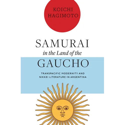 Samurai in the Land of the Gaucho: Transpacific Modernity and Nikkei Literature in Argentina