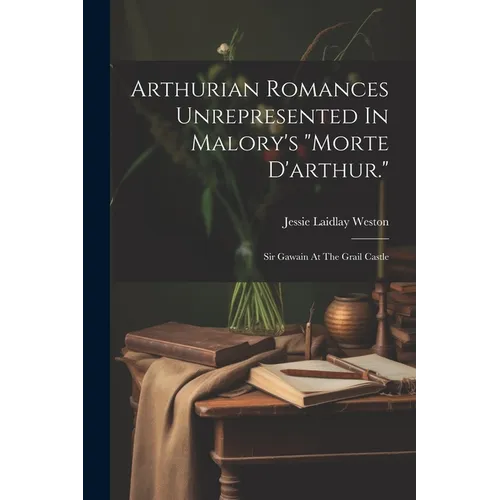Arthurian Romances Unrepresented In Malory's "morte D'arthur.": Sir Gawain At The Grail Castle
