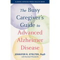 The Busy Caregiver's Guide to Advanced Alzheimer Disease