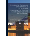 Illustrated Catalogue of the Original Collection of Instruments of Torture From the Royal Castle of Nuremberg: Amongst Which Will Be Found the Origina