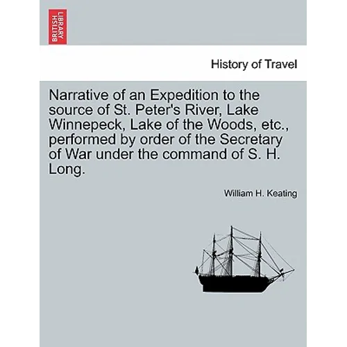 Narrative of an Expedition to the Source of St. Peter's River, Lake Winnepeck, Lake of the Woods, Etc., Performed by Order of the Secretary of War Und
