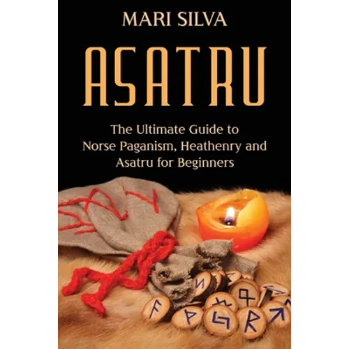 Asatru: The Ultimate Guide to Norse Paganism, Heathenry, and Asatru for Beginners