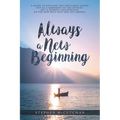Always a New Beginning: a guide to navigate the inevitable losses not as a shrinking of the options but a hopeful anticipation of the new ways