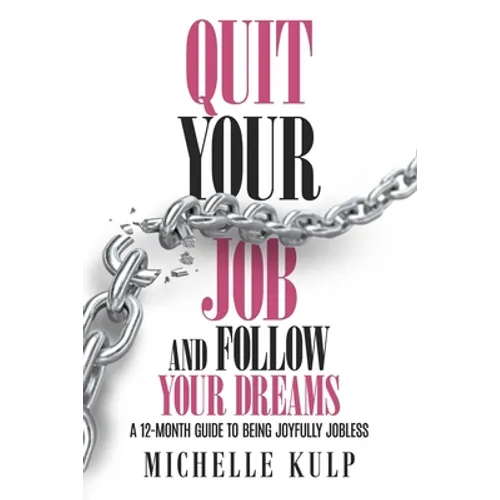 Quit Your Job and Follow Your Dreams: A 12-Month Guide to Being Joyfully Jobless (How to Find Your Calling)