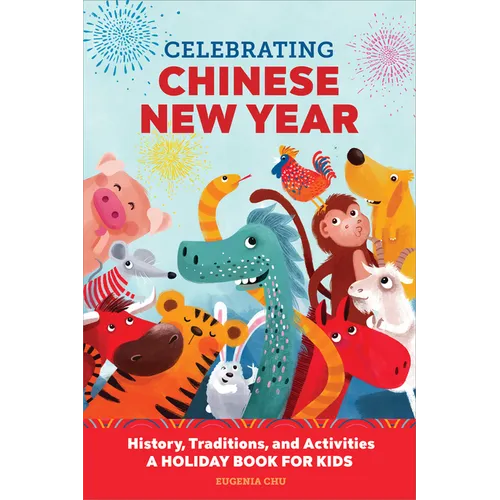 Celebrating Chinese New Year: History, Traditions, and Activities - A Holiday Book for Kids