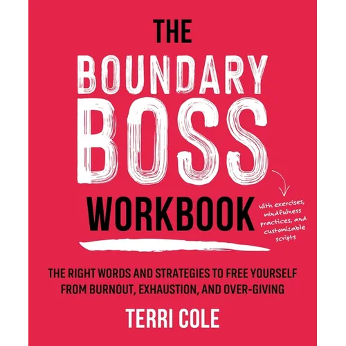 The Boundary Boss Workbook: The Right Words and Strategies to Free Yourself from Burnout, Exhaustion, and Over-Giving