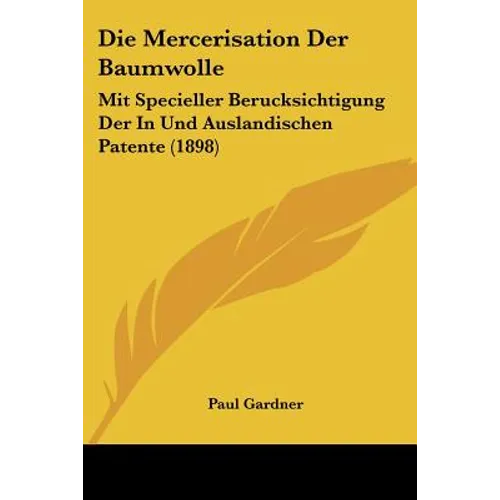 Die Mercerisation Der Baumwolle: Mit Specieller Berucksichtigung Der In Und Auslandischen Patente (1898)