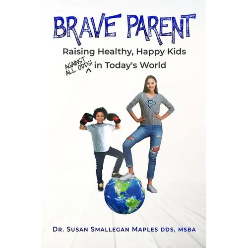 Brave Parent: Raising Healthy, Happy Kids Against All Odds in Today's World