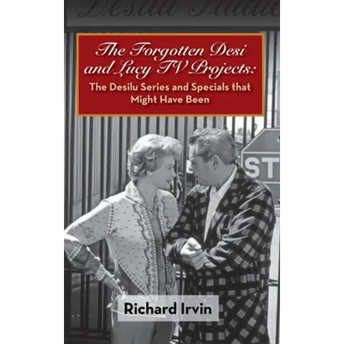 The Forgotten Desi and Lucy TV Projects: The Desilu Series and Specials that Might Have Been (hardback)