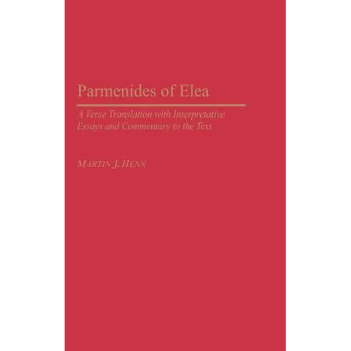 Parmenides of Elea: A Verse Translation with Interpretative Essays and Commentary to the Text