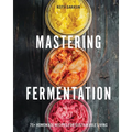 Mastering Fermentation: 75+ Homemade Recipes for Sustainable Living