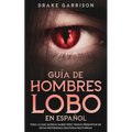 Guía de Hombres Lobo en Español: Todo lo que Querías Saber pero Temías Preguntar de estas Misteriosas Criaturas Nocturnas