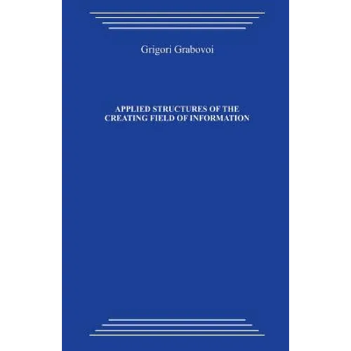 Applied Structures of the Creating Field of Information: Study Guide on the Course by Grigori Petrovich Grabovoi "technology of Preventive Forecasting