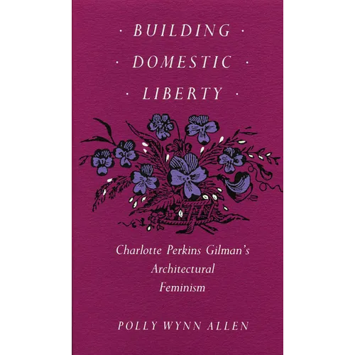 Building Domestic Liberty: Charlotte Perkins Gilman's Architectural Feminism