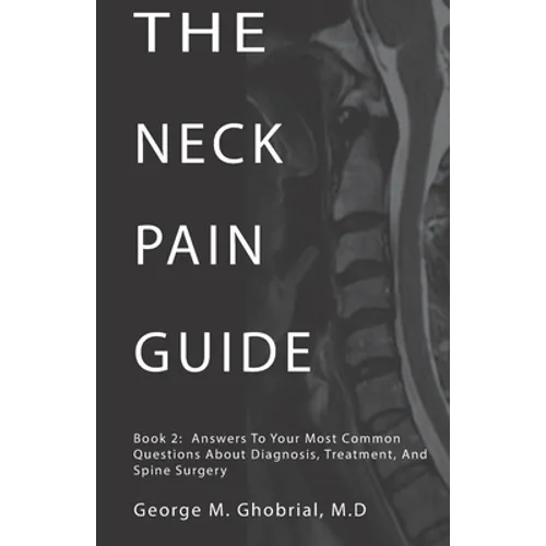 The Neck Pain Guide: Answering Your Most Common Questions About Neck Pain, Diagnosis, and Cervical Spine Surgery
