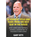 32 Years of Titles and Tears From the Best Seat in the House: What I Learned About Happiness, Greatness, Leadership and the Evolution of Sports Scienc