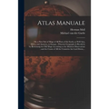 Atlas Manuale: or, a New Sett of Maps of All Parts of the Earth, as Well Asia, Africa, and America, as Europe; Wherein Geography is R