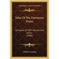 Tales Of The Dartmoor Pixies: Glimpses Of Elfin Haunts And Antics (1890)