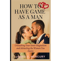 How to have game as a man: Unleashing Your Inner Magnetism And Attracting The Women You Desire