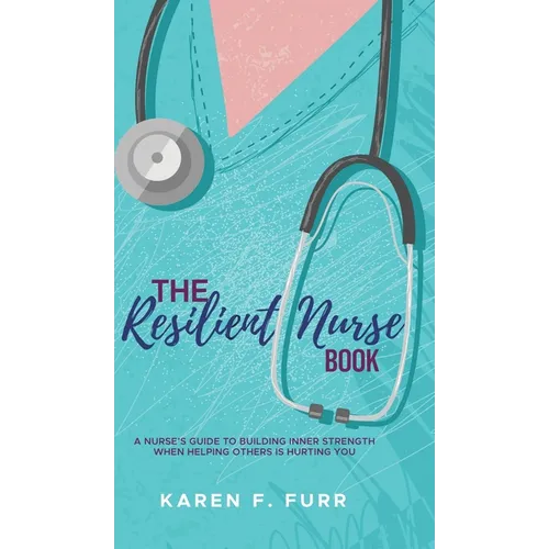 The Resilient Nurse Book: A nurse's guide to building inner strength when helping others is hurting you