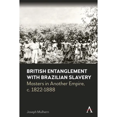 British Entanglement with Brazilian Slavery: Commerce, Credit and Complicity in Another Empire, C. 1822-1888