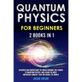 Quantum Physics for Beginners: 2 Books in 1: Discover and Understand the World Around you Thanks to Quantum Physics, And Learn The Most Important Con