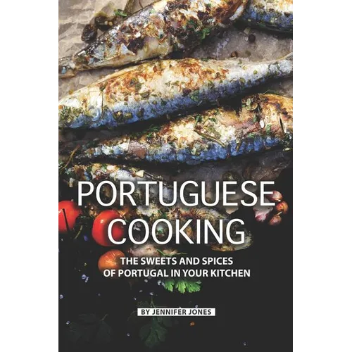 Portuguese Cooking: The Sweets and Spices of Portugal in Your Kitchen
