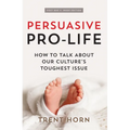 Persuasive Pro Life, 2nd Ed: How to Talk about Our Culture's Toughest Issue