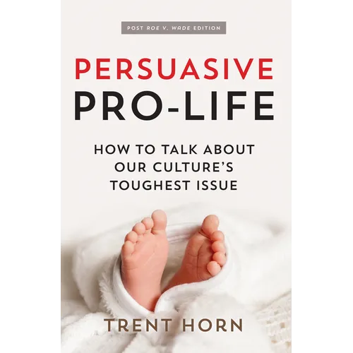 Persuasive Pro Life, 2nd Ed: How to Talk about Our Culture's Toughest Issue