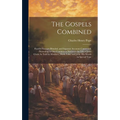 The Gospels Combined: Parallel Passages Blended, and Separate Accounts Connected; Presenting in One Continuous Narrative, the Life of Jesus