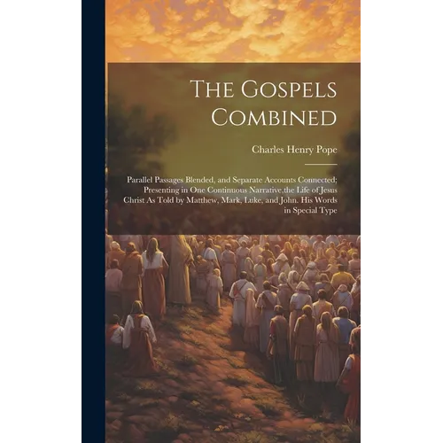 The Gospels Combined: Parallel Passages Blended, and Separate Accounts Connected; Presenting in One Continuous Narrative, the Life of Jesus