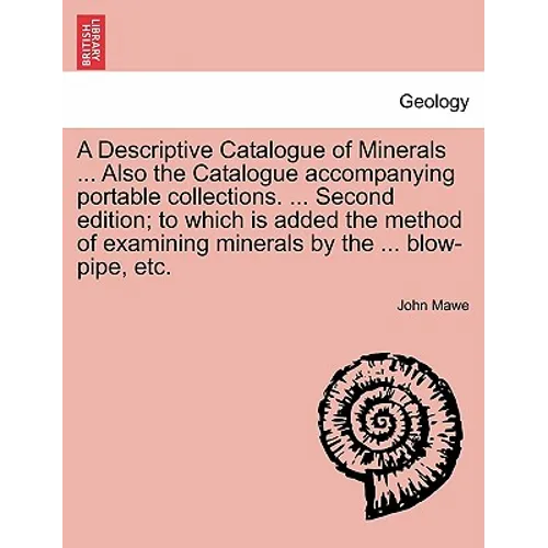 A Descriptive Catalogue of Minerals ... Also the Catalogue Accompanying Portable Collections. ... Second Edition; To Which Is Added the Method of Exam
