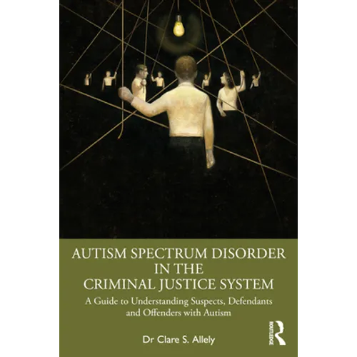 Autism Spectrum Disorder in the Criminal Justice System: A Guide to Understanding Suspects, Defendants and Offenders with Autism