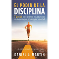 El poder de la disciplina: 7 pasos para alcanzar tus objetivos sin depender de tu motivación ni de tu fuerza de voluntad