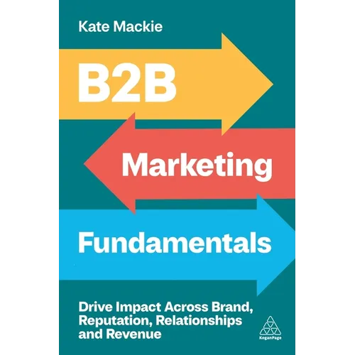 B2B Marketing Fundamentals: Drive Impact Across Brand, Reputation, Relationships and Revenue