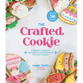 The Crafted Cookie: A Beginner's Guide to Baking & Decorating Cookies for Every Occasion