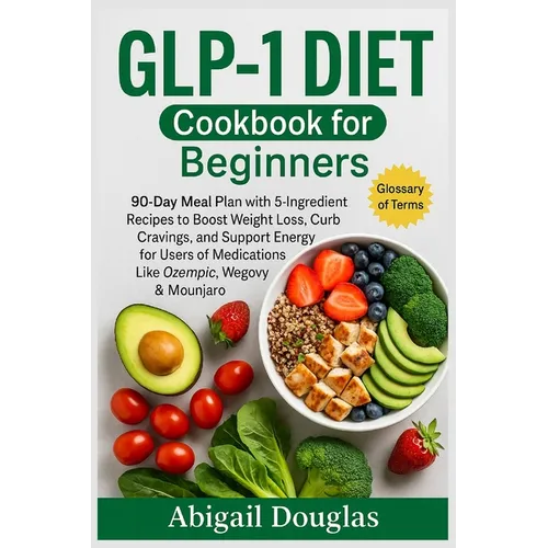 GLP-1 Diet Cookbook for Beginners: 90-Day Meal Plan with 5-Ingredient Recipes to Boost Weight Loss, Curb Cravings, and Support Energy for Users of Med