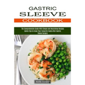 Gastric Sleeve Cookbook: Useful Tips to Enjoy Your Favourite Foods After Gastric Sleeve Surgery (The Comprehensive Guide With Simple and Nourishing Re