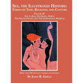 Sex, the Illustrated History: Through Time, Religion, and Culture: Volume II, Sex in Asia, Australia, Africa, the South Pacific, and the Indigenous Am