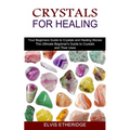 Crystals for Healing: Your Beginners Guide to Crystals and Healing Stones (The Ultimate Beginner's Guide to Crystals and Their Uses)