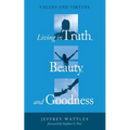Living in Truth, Beauty, and Goodness: Values and Virtues