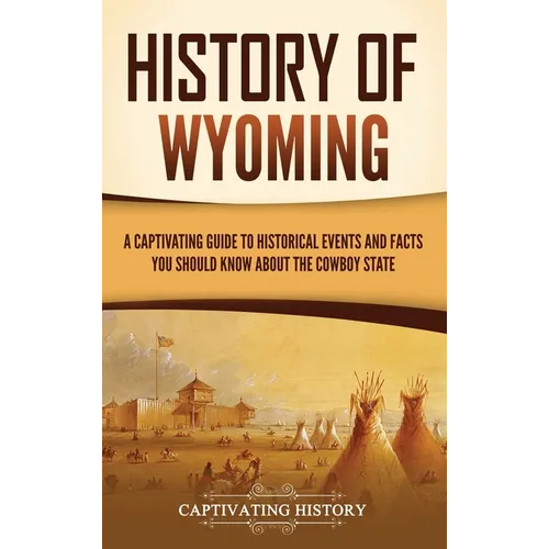 History of Wyoming: A Captivating Guide to Historical Events and Facts You Should Know About the Cowboy State