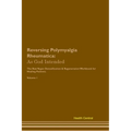 Reversing Polymyalgia Rheumatica: As God Intended The Raw Vegan Plant-Based Detoxification & Regeneration Workbook for Healing Patients. Volume 1