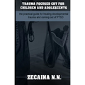 Trauma focused CBT for children and adolescents: The practical guide for healing developmental trauma and coming out of PTSD