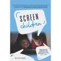 Screen Children: How Digital Screens Are Impacting Our Kids and How To Help Them