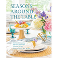 Seasons Around the Table: Effortless Entertaining with Floral Tablescapes & Seasonal Recipes