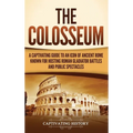 The Colosseum: A Captivating Guide to an Icon of Ancient Rome Known for Hosting Roman Gladiator Battles and Public Spectacles