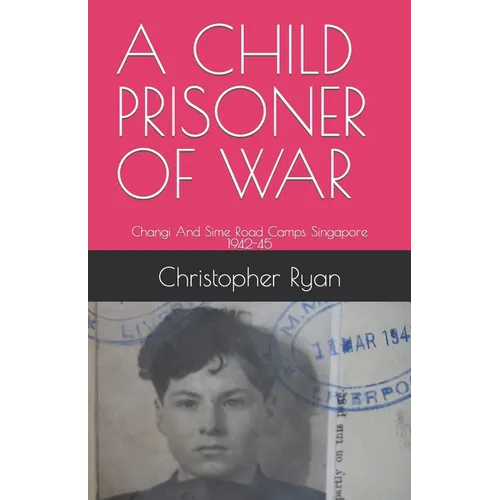 A Child Prisoner of War: The Story of Thomas Ryan - Singapore 1942-45