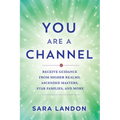 You Are a Channel: Receive Guidance from Higher Realms, Ascended Masters, Star Families, and More